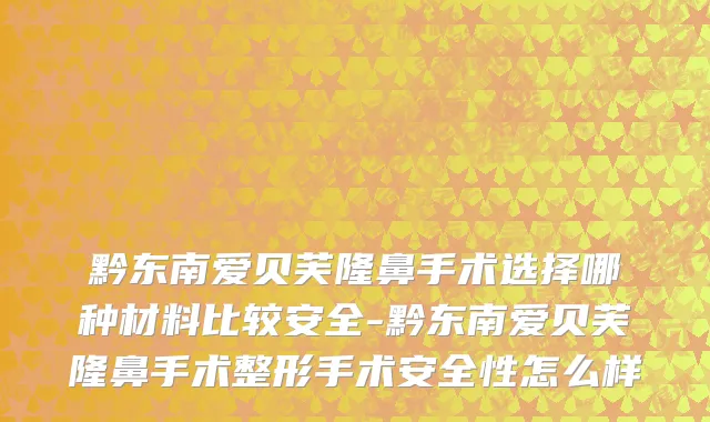黔东南爱贝芙隆鼻手术选择哪种材料比较安全-黔东南爱贝芙隆鼻手术整形手术安全性怎么样
