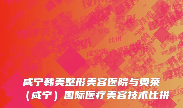 咸宁韩美整形美容医院与奥莱（咸宁）国际医疗美容技术比拼
