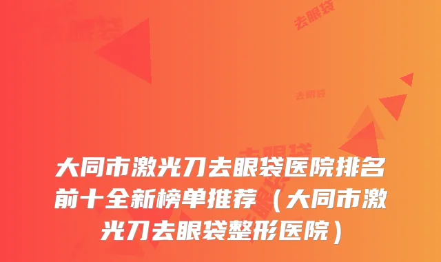 大同市激光刀去眼袋医院排名前十全新榜单推荐（大同市激光刀去眼袋整形医院）