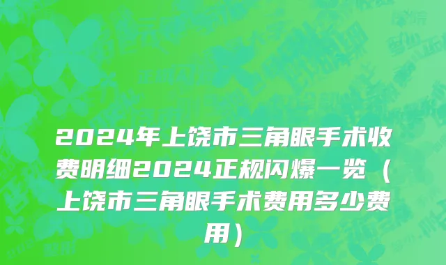 2024年上饶市三角眼手术收费明细2024正规闪爆一览（上饶市三角眼手术费用多少费用）