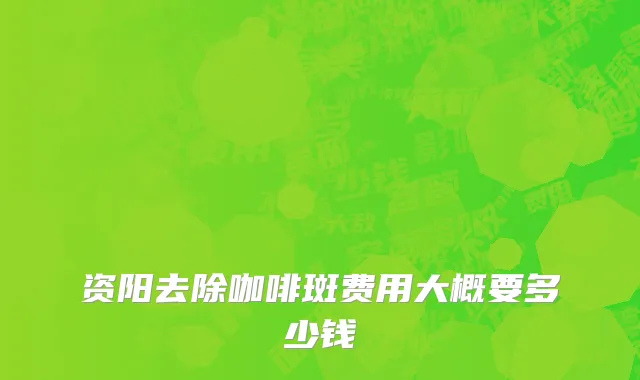 资阳去除咖啡斑费用大概要多少钱