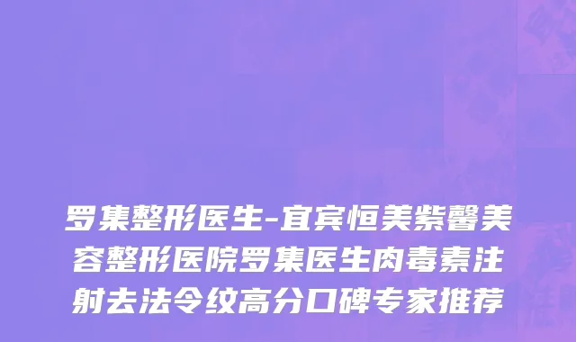 罗集整形医生-宜宾恒美紫馨美容整形医院罗集医生肉毒素注射去法令纹高分口碑专家推荐