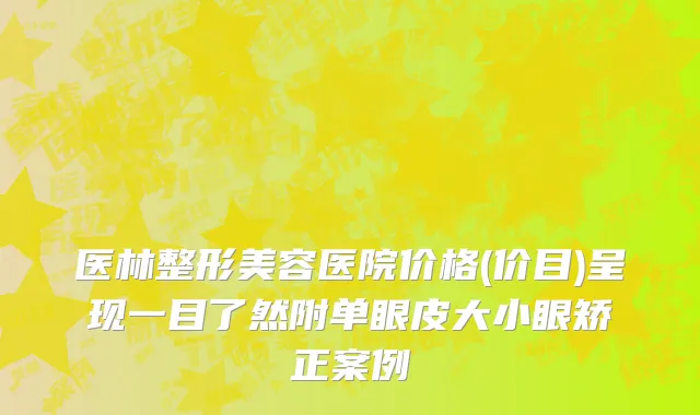医林整形美容医院价格(价目)呈现一目了然附单眼皮大小眼矫正案例