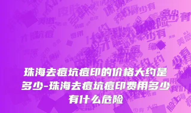 珠海去痘坑痘印的价格大约是多少-珠海去痘坑痘印费用多少有什么危险