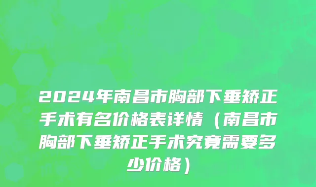 2024年南昌市胸部下垂矫正手术有名价格表详情（南昌市胸部下垂矫正手术究竟需要多少价格）
