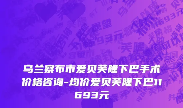乌兰察布市爱贝芙隆下巴手术价格咨询-均价爱贝芙隆下巴11693元