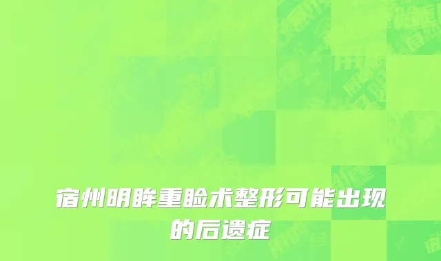 宿州明眸重睑术整形可能出现的后遗症