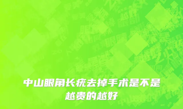 中山眼角长疣去掉手术是不是越贵的越好