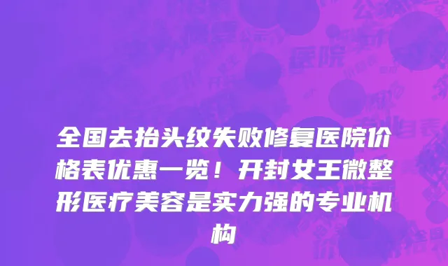 全国去抬头纹失败修复医院价格表优惠一览！开封女王微整形医疗美容是实力强的专业机构
