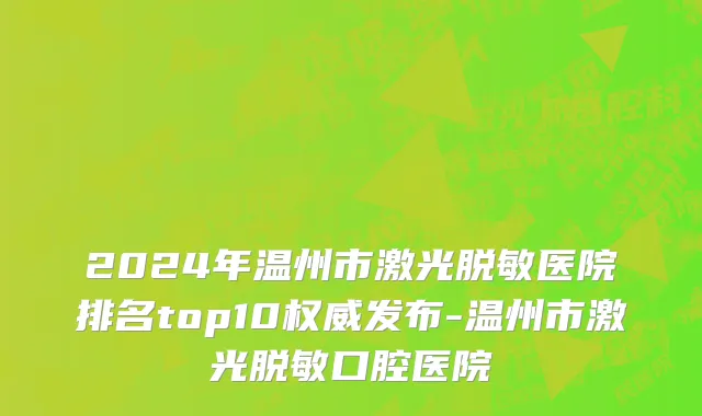 2024年温州市激光脱敏医院排名top10权威发布-温州市激光脱敏口腔医院