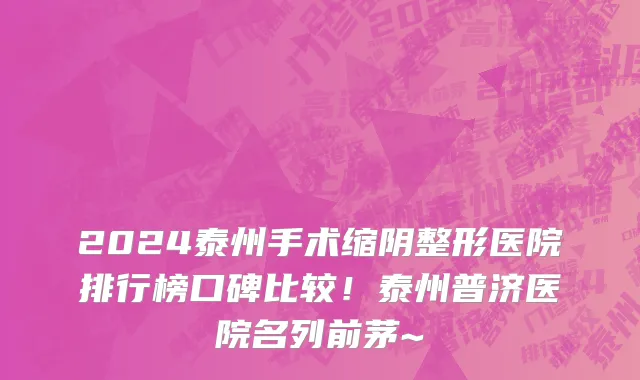 2024泰州手术缩阴整形医院排行榜口碑比较!泰州普济医院名列前茅~