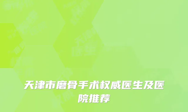 天津市磨骨手术权威医生及医院推荐