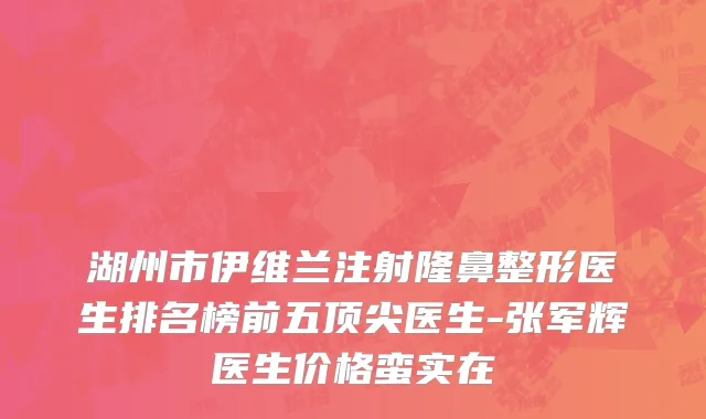 湖州市伊维兰注射隆鼻整形医生排名榜前五顶尖医生-张军辉医生价格蛮实在