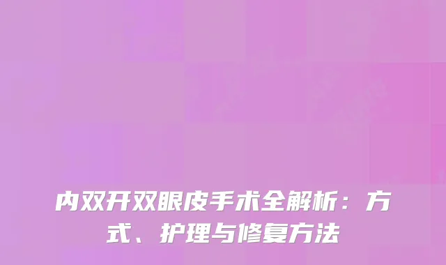 内双开双眼皮手术全解析：方式、护理与修复方法