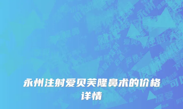 永州注射爱贝芙隆鼻术的价格详情