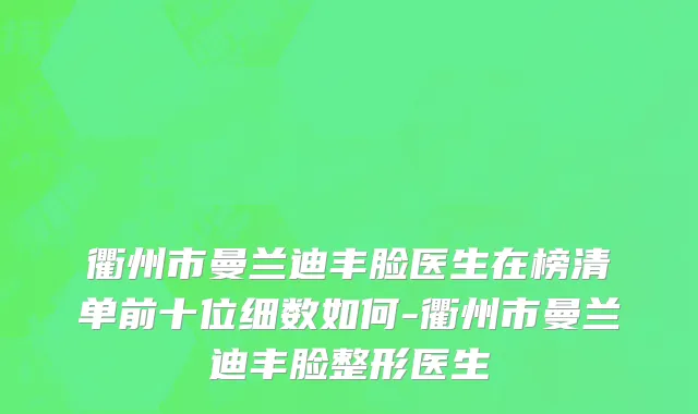 衢州市曼兰迪丰脸医生在榜清单前十位细数如何-衢州市曼兰迪丰脸整形医生