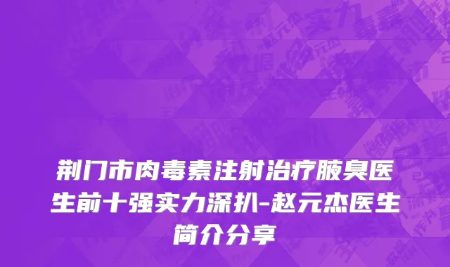 荆门市肉毒素注射治疗腋臭医生前十强实力深扒-赵元杰医生简介分享