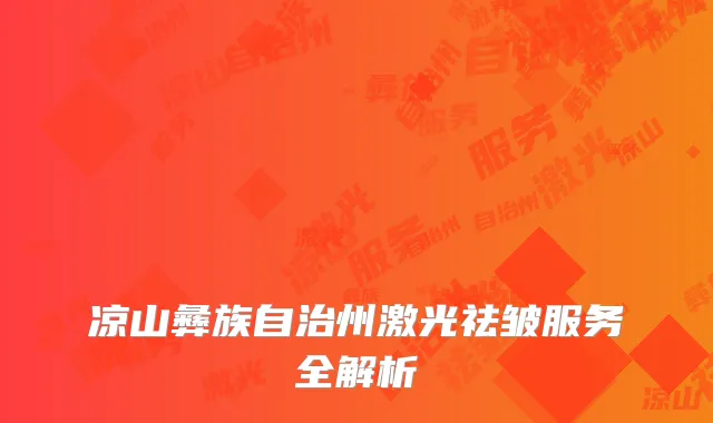 凉山彝族自治州激光祛皱服务全解析