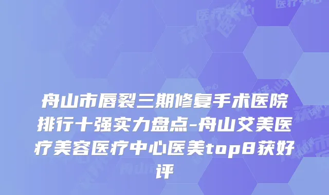 舟山市唇裂三期修复手术医院排行十强实力盘点-舟山艾美医疗美容医疗中心医美top8获好评