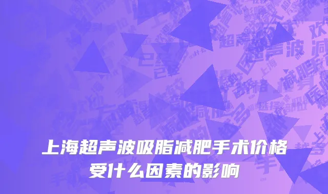 上海超声波吸脂减肥手术价格受什么因素的影响