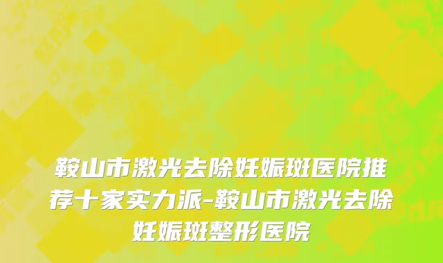鞍山市激光去除妊娠斑医院推荐十家实力派-鞍山市激光去除妊娠斑整形医院