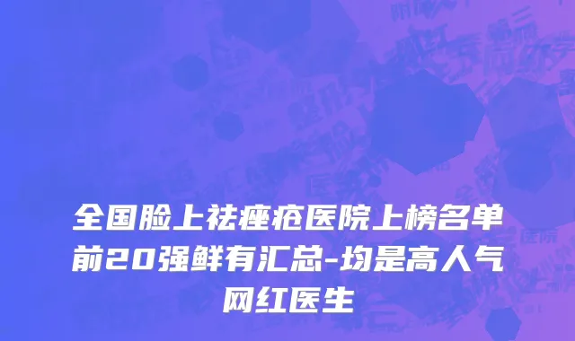 全国脸上祛痤疮医院上榜名单前20强鲜有汇总-均是高人气网红医生