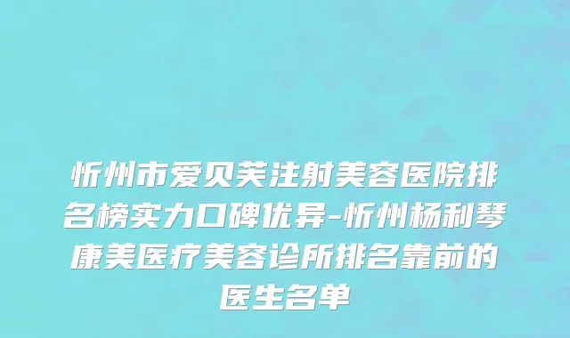 忻州市爱贝芙注射美容医院排名榜实力口碑优异-忻州杨利琴康美医疗美容诊所排名靠前的医生名单