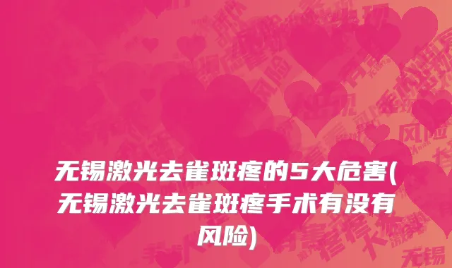 无锡激光去雀斑疼的5大危害(无锡激光去雀斑疼手术有没有风险)