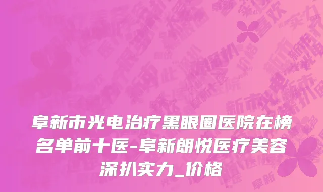 阜新市光电治疗黑眼圈医院在榜名单前十医-阜新朗悦医疗美容深扒实力_价格
