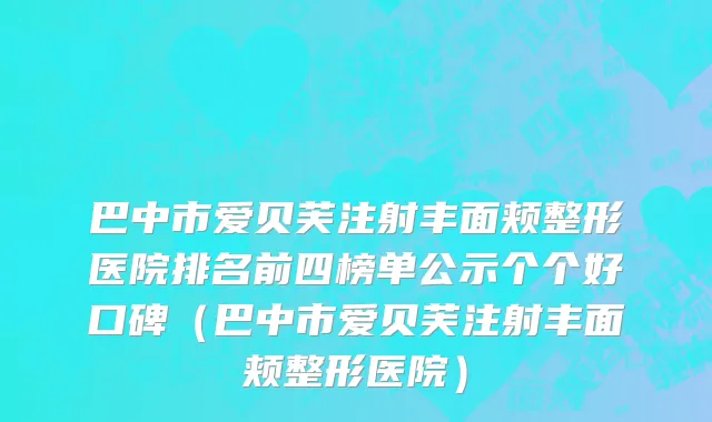 巴中市爱贝芙注射丰面颊整形医院排名前四榜单公示个个好口碑（巴中市爱贝芙注射丰面颊整形医院）