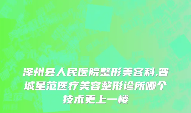 泽州县人民医院整形美容科,晋城星范医疗美容整形诊所哪个技术更上一楼