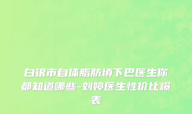 白银市自体脂肪填下巴医生你都知道哪些-刘婷医生性价比爆表