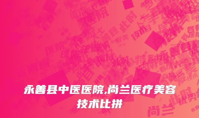 永善县中医医院,尚兰医疗美容技术比拼