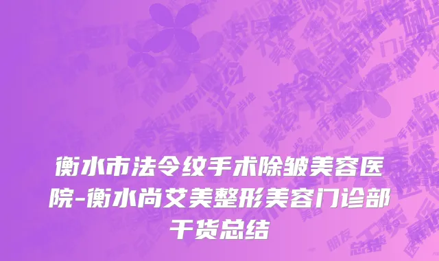 衡水市法令纹手术除皱美容医院-衡水尚艾美整形美容门诊部干货总结