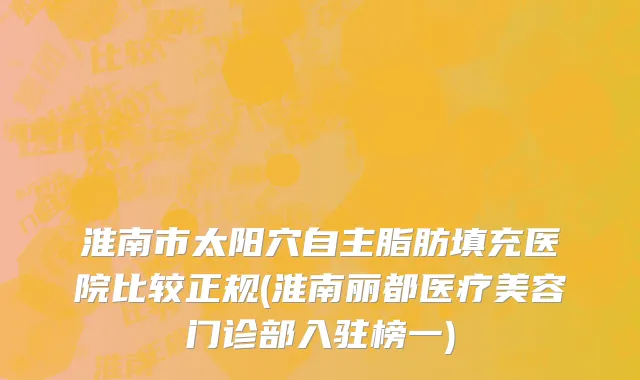 淮南市太阳穴自主脂肪填充医院比较正规(淮南丽都医疗美容门诊部入驻榜一)