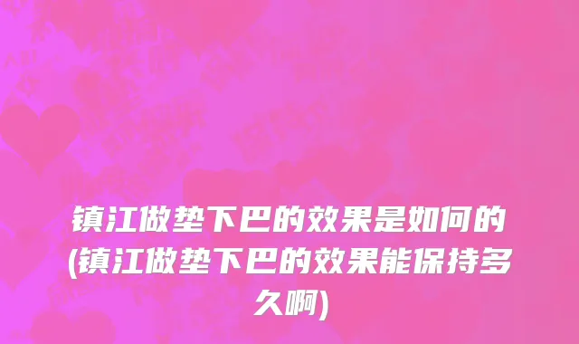 镇江做垫下巴的效果是如何的(镇江做垫下巴的效果能保持多久啊)