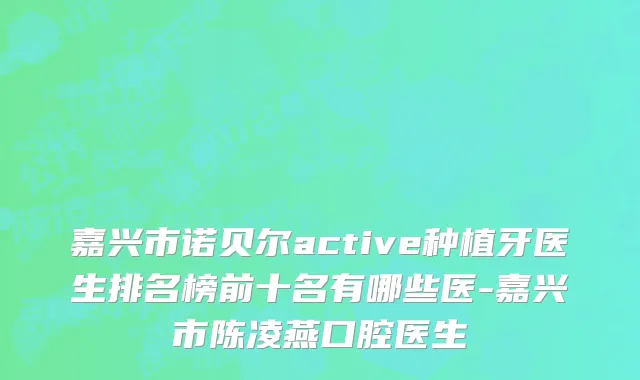 嘉兴市诺贝尔active种植牙医生排名榜前十名有哪些医-嘉兴市陈凌燕口腔医生
