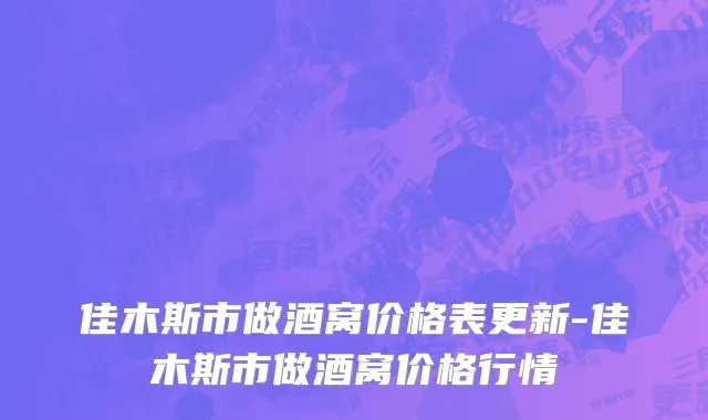 佳木斯市做酒窝价格表更新-佳木斯市做酒窝价格行情