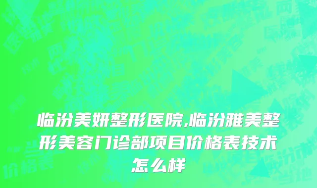 临汾美妍整形医院,临汾雅美整形美容门诊部项目价格表技术怎么样