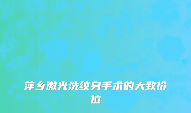 萍乡激光洗纹身手术的大致价位