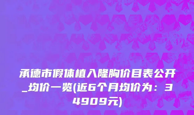 承德市假体植入隆胸价目表公开_均价一览(近6个月均价为：34909元)