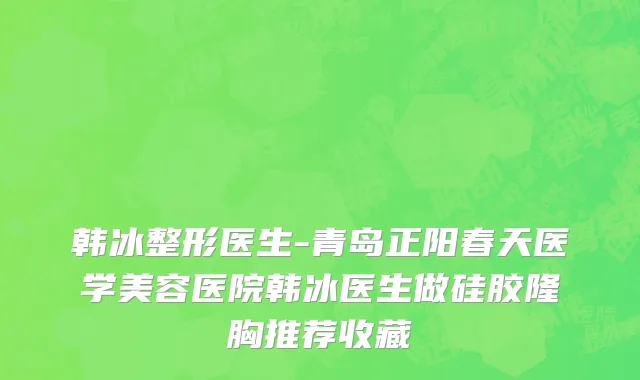 韩冰整形医生-青岛正阳春天医学美容医院韩冰医生做硅胶隆胸推荐收藏