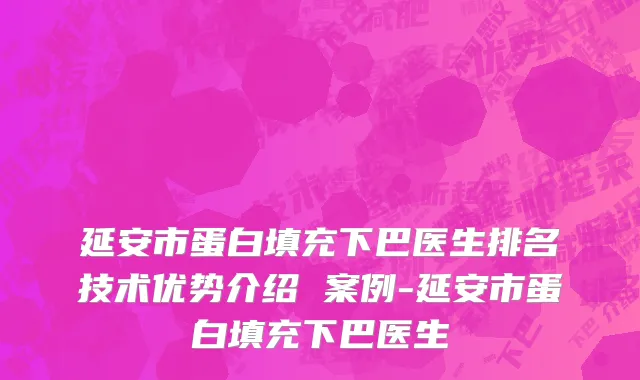 延安市蛋白填充下巴医生排名技术优势介绍 案例-延安市蛋白填充下巴医生