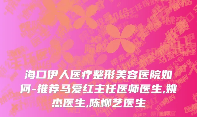 海口伊人医疗整形美容医院如何-推荐马爱红主任医师医生,姚杰医生,陈柳艺医生