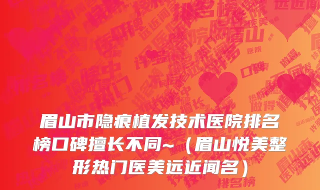 眉山市隐痕植发技术医院排名榜口碑擅长不同~（眉山悦美整形热门医美远近闻名）