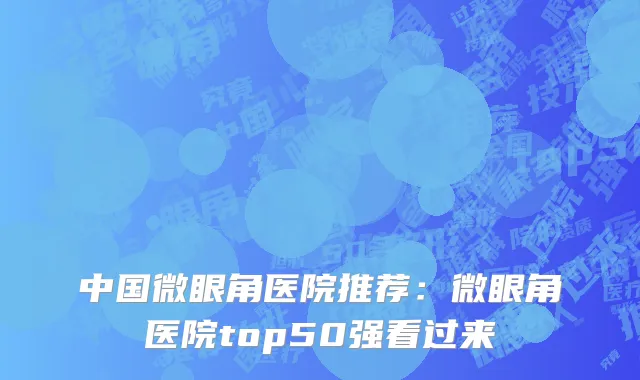 中国微眼角医院推荐：微眼角医院top50强看过来