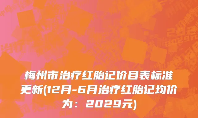 梅州市治疗红胎记价目表标准更新(12月-6月治疗红胎记均价为：2029元)