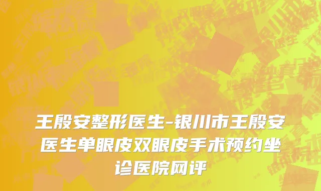 王殷安整形医生-银川市王殷安医生单眼皮双眼皮手术预约坐诊医院网评