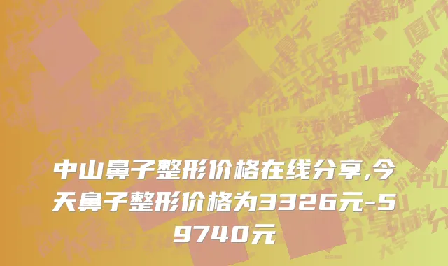中山鼻子整形价格在线分享,今天鼻子整形价格为3326元-59740元