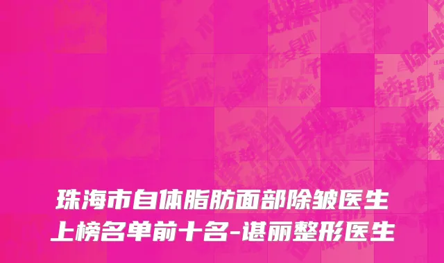 珠海市自体脂肪面部除皱医生上榜名单前十名-谌丽整形医生